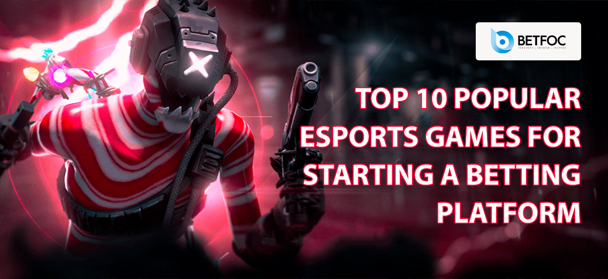 Top 10 Popular Esports Games For Starting a Betting Platform