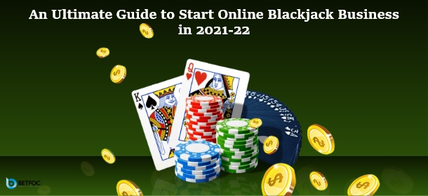 An Ultimate Guide to Start Online Blackjack Business in 2022-23